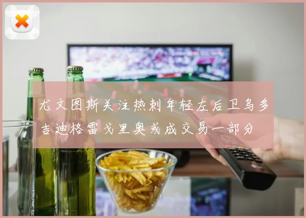 尤文图斯关注热刺年轻左后卫乌多吉迪格雷戈里奥或成交易一部分