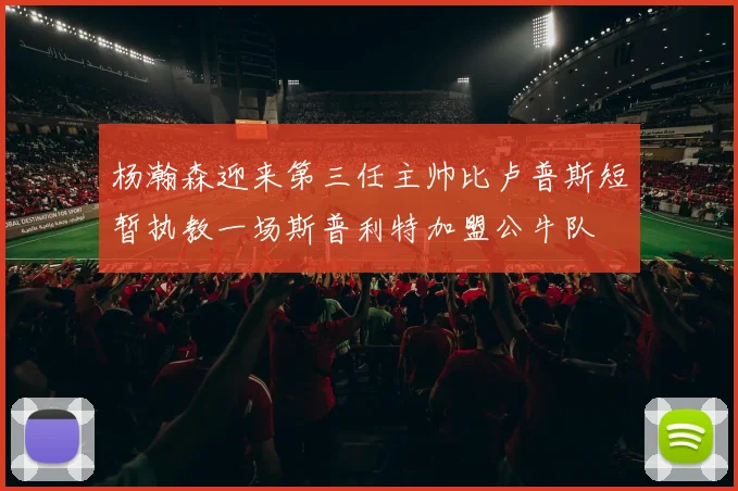 杨瀚森迎来第三任主帅比卢普斯短暂执教一场斯普利特加盟公牛队