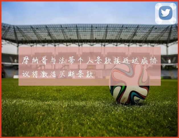 摩纳哥与法蒂个人条款接近达成协议将激活买断条款