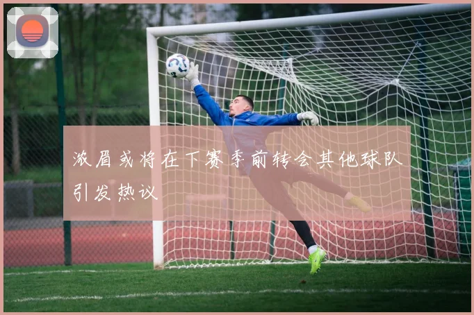 浓眉或将在下赛季前转会其他球队引发热议