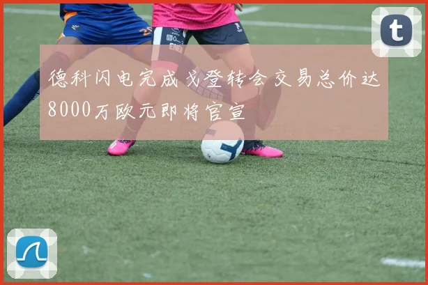 德科闪电完成戈登转会交易总价达8000万欧元即将官宣
